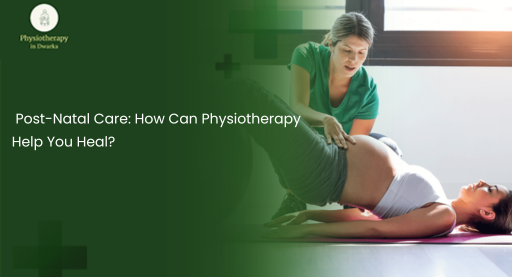 Post-Natal Care: How Can Physiotherapy Help You Heal?